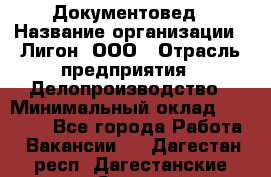 Документовед › Название организации ­ Лигон, ООО › Отрасль предприятия ­ Делопроизводство › Минимальный оклад ­ 16 500 - Все города Работа » Вакансии   . Дагестан респ.,Дагестанские Огни г.